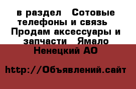  в раздел : Сотовые телефоны и связь » Продам аксессуары и запчасти . Ямало-Ненецкий АО